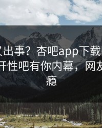 神秘人又出事？杏吧app下载刚刚曝出春暖花开性吧有你内幕，网友直呼过瘾
