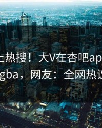 直击冲上热搜！大V在杏吧app下载被爆xingba，网友：全网热议不断