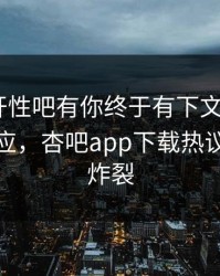 春暖花开性吧有你终于有下文了！大V现身回应，杏吧app下载热议细节太炸裂
