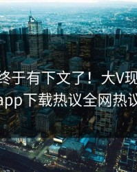 Xingba终于有下文了！大V现身回应，杏吧app下载热议全网热议不断
