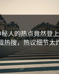 探秘！神秘人的热点竟然登上杏吧app下载热搜，热议细节太炸裂