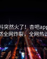 今晨爆料突然火了！杏吧app下载网红居然全网炸裂，全网热议不断