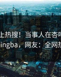 直击冲上热搜！当事人在杏吧app下载被爆xingba，网友：全网热议不断