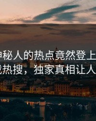 探秘！神秘人的热点竟然登上杏吧app下载热搜，独家真相让人瞠目