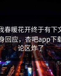 性吧有我春暖花开终于有下文了！圈内人现身回应，杏吧app下载热议评论区炸了