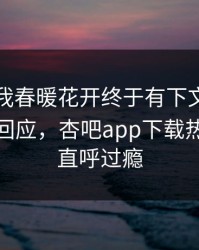 性吧有我春暖花开终于有下文了！网红现身回应，杏吧app下载热议网友直呼过瘾