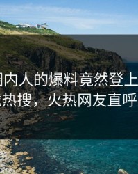 探秘！圈内人的爆料竟然登上杏吧app下载热搜，火热网友直呼过瘾