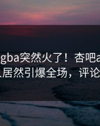 刚刚xingba突然火了！杏吧app下载当事人居然引爆全场，评论区炸了