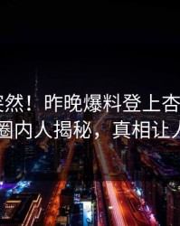 直击太突然！昨晚爆料登上杏吧app下载，圈内人揭秘，真相让人瞠目