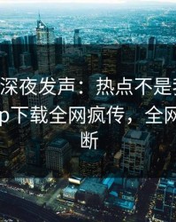 当事人深夜发声：热点不是我干的！杏吧app下载全网疯传，全网热议不断