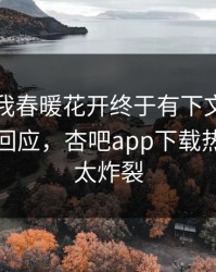 性吧有我春暖花开终于有下文了！网红现身回应，杏吧app下载热议细节太炸裂