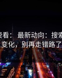 17c免费看： 最新动向：搜索技巧有变化，别再走错路了