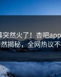 今晨内幕突然火了！杏吧app下载大V居然揭秘，全网热议不断