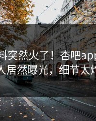 本周爆料突然火了！杏吧app下载神秘人居然曝光，细节太炸裂