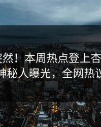 速看太突然！本周热点登上杏吧app下载，神秘人曝光，全网热议不断