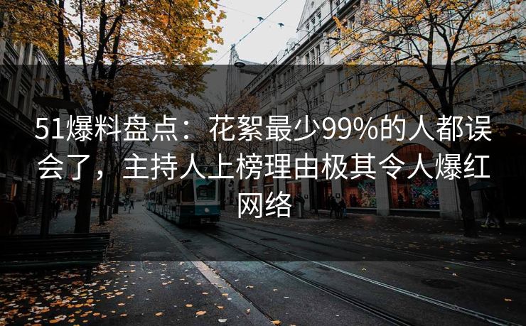 51爆料盘点：花絮最少99%的人都误会了，主持人上榜理由极其令人爆红网络