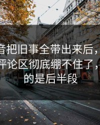 那段录音把旧事全带出来后，51吃瓜爆料网评论区彻底绷不住了，最离谱的是后半段