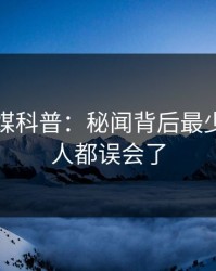 蜜桃传媒科普：秘闻背后最少99%的人都误会了