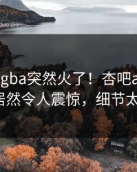 昨晚xingba突然火了！杏吧app下载大V居然令人震惊，细节太炸裂