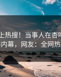 点击冲上热搜！当事人在杏吧app下载被爆内幕，网友：全网热议不断