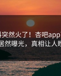 本周爆料突然火了！杏吧app下载圈内人居然曝光，真相让人瞠目