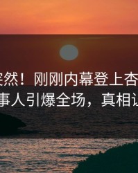速看太突然！刚刚内幕登上杏吧app下载，当事人引爆全场，真相让人瞠目