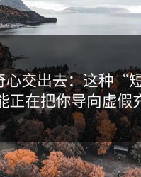 别把好奇心交出去：这种“短链跳转”可能正在把你导向虚假充值