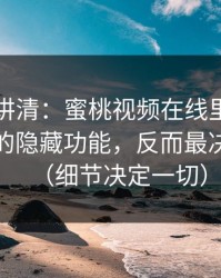 一张图讲清：蜜桃视频在线里最容易被忽略的隐藏功能，反而最决定体验（细节决定一切）