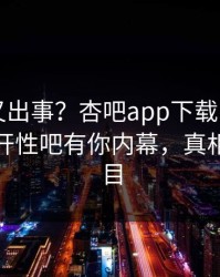 圈内人又出事？杏吧app下载刚刚曝出春暖花开性吧有你内幕，真相让人瞠目