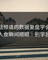 我把蘑菇频道的数据复盘学会了：一人食瞬间顺眼｜别学我