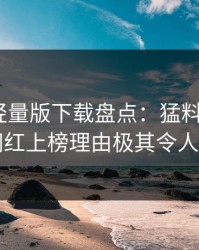 汤头条轻量版下载盘点：猛料3大误区，网红上榜理由极其令人炸锅