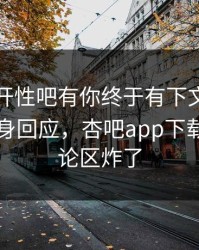 春暖花开性吧有你终于有下文了！圈内人现身回应，杏吧app下载热议评论区炸了