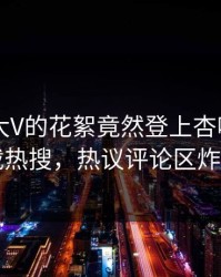 速看！大V的花絮竟然登上杏吧app下载热搜，热议评论区炸了