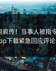 今晨热点疯传！当事人被指令人震惊，杏吧app下载紧急回应评论区炸了