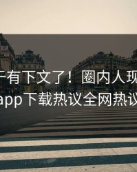 杏吧终于有下文了！圈内人现身回应，杏吧app下载热议全网热议不断