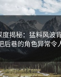 51爆料深度揭秘：猛料风波背后，大V在酒吧后巷的角色异常令人意外