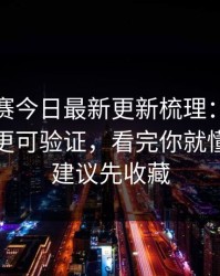 每日大赛今日最新更新梳理：看完就不纠结更可验证，看完你就懂，这条建议先收藏