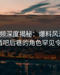 樱花视频深度揭秘：爆料风波背后，大V在酒吧后巷的角色罕见令人意外