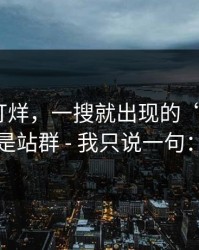 黑料不打烊，一搜就出现的“入口”｜可能是站群 - 我只说一句：别点