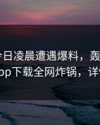 大V在今日凌晨遭遇爆料，轰动一时！杏吧app下载全网炸锅，详情查看