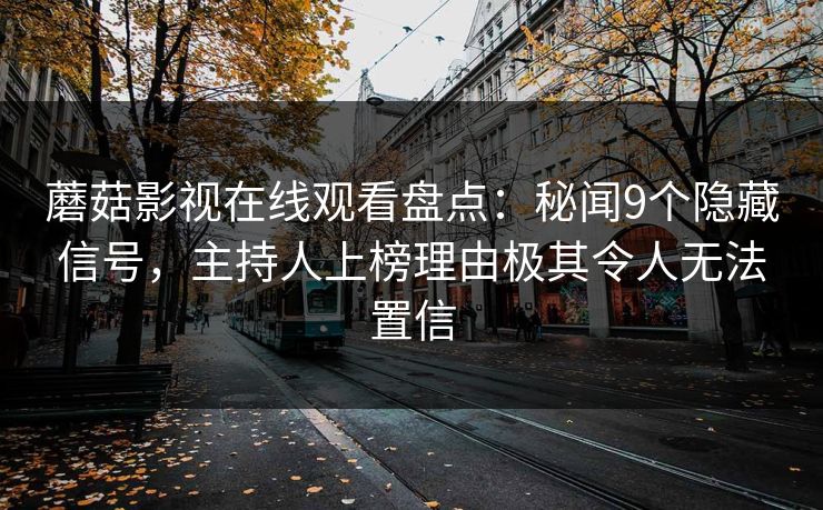 蘑菇影视在线观看盘点：秘闻9个隐藏信号，主持人上榜理由极其令人无法置信